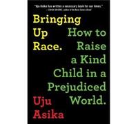 Bringing Up Race How to Raise a Kind Child in a Prejudiced World by Uju Asika Uju Asika (Auteur)