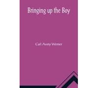 Bringing Up The Boy; A Message To Fathers And Mothers From A Boy Of Yesterday Concerning The Men Of To-Morrow
