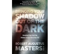 Bringing Your Shadow Out of the Dark: Breaking Free from the Hidden Forces That Drive You