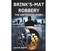BRINK'S-MAT ROBBERY THE UNFINISHED STORY: Britain's Crime of the Century and the Enduring Mystery of the Stolen Gold