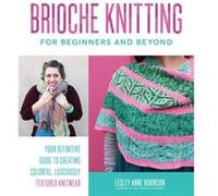 Brioche Knitting for Beginners and Beyond: Your Definitive Guide to Creating Colorful, Lusciously Textured Knitwear