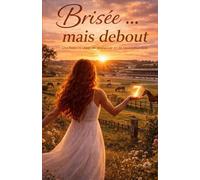Brisée... mais debout: Une histoire vraie de résilience et de reconstruction