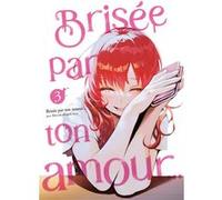 Brisée par ton amour... - Tome 03 (Nouvelle édition) Shiruka Bakaudon (Auteur), Shiruka Bakaudon (Illustration), Shiruka Bakaudon (Scénario)