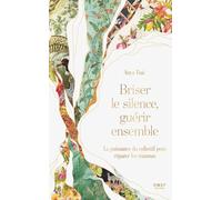 Briser le silence, guérir ensemble. Traumas, violences sexuelles, résilience, réparation, thérapie: La guérison ne se fait jamais seule. Ce livre révèle pourquoi et comment guérir ensemble.