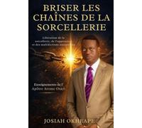 Briser les chaînes de la sorcellerie: Guide chrétien pour remporter la victoire par la prière et les Écritures, inspiré des enseignements de l'apôtre Arome Osayi