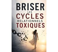 Briser les cycles relationnels toxiques: Comment arrêter d’attirer les mêmes relations destructrices, guérir tes blessures émotionnelles et construire enfin des relations saines sans te perdre