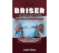 BRISER LES MALÉDICTIONS GÉNÉRATIONNELLES: Avec 30 sujets de prière pour briser les malédictions générationnelles