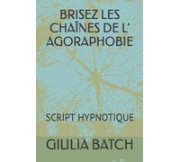 BRISEZ LES CHAÎNES DE L’ AGORAPHOBIE: SCRIPT HYPNOTIQUE