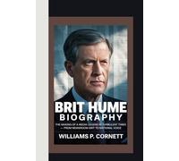 BRIT HUME: The Making of a Media Legend in Turbulent Times - From Newsroom Grit to National Voice