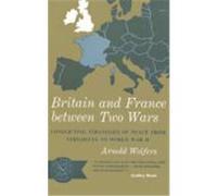 Britain and France Between Two Wars: Conflicting Strategies of Peace from Versailles to World War II Wolfers, Arnold (Auteur)