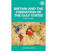 Britain and the Formation of the Gulf States: Embers of Empire