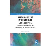 Britain and the International Civil Service: Empire, Internationalism, and Expertise in the Twentieth Century