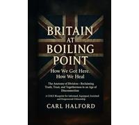 Britain at Boiling Point: How We Got Here. How We Heal.: The Anatomy of Division - Reclaiming Truth, Trust, and Togetherness in an Age of Disconnection.