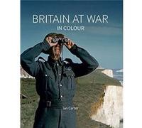 Britain at War in Colour by Ian Carter Ian Carter (Auteur)