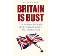 Britain is Bust: The coming sovereign debt crisis and what it will mean for you