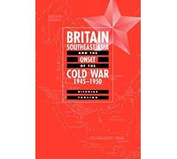 Britain, Southeast Asia And The Onset Of The Cold War, 1945 1950