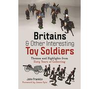 Britains and Other Interesting Toy Soldiers: Themes and Highlights from Sixty Years of Collecting