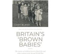 Britain's Brown Babies: The Stories of Children Born to Black GIs and White Women in the Second World War