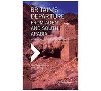 Britain's Departure From Aden And South Arabia: Without Glory But Without Disaster (Middle Eastern Studies)