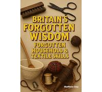 BRITAIN'S FORGOTTEN WISDOM: FORGOTTEN HOUSEHOLD & TEXTILE SKILLS
