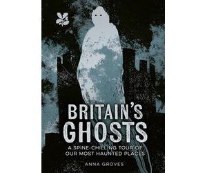 Britain's Ghosts: A Spine-Chilling Tour of Our Most Haunted Places