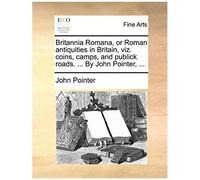 Britannia Romana, Or Roman Antiquities In Britain, Viz. Coins, Camps, And Publick Roads. ... By John Pointer, ...