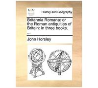 Britannia Romana: Or The Roman Antiquities Of Britain: In Three Books. ...