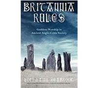 Britannia Rules: Goddess-Worship in Ancient Anglo-Celtic Society Seabrook, Lochlainn (Auteur)
