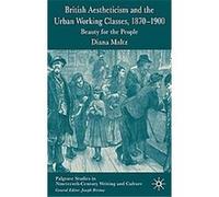 British Aestheticism And the Urban Working Classes, 1870-1900, Palgrave Studies in Nineteenth-Century Writing and Culture Diana Maltz (Auteur)