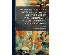 British Amphipoda of the Tribe Hyperiidea and the Families Orchestiidae and Some Lysianassidae / by [A.M.] Norman