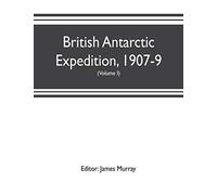 British Antarctic Expedition, 1907-9, Under The Command Of Sir E.H. Shackleton, C.V.O. Reports On The Scientific Investigations (Volume I) Biology