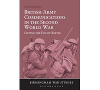 British Army Communications in the Second World War: Lifting The Fog Of Battle
