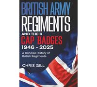 BRITISH ARMY REGIMENTS AND THEIR CAP BADGES, 1946 - 2025: A Concise History of British regiments