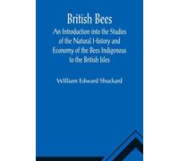 British Bees; An Introduction Into The Studies Of The Natural History And Economy Of The Bees Indigenous To The British Isles