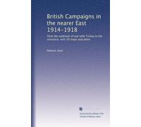 British campaigns in the nearer East, 1914-1918. From the outbreak of war with Turkey to the armistice, with 30 maps and plans. 1
