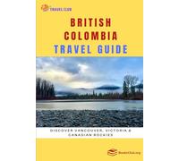 British Colombia Travel Guide: Discover Vancouver, Victoria & Canadian Rockies