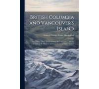 British Columbia And Vancouver's Island: Comprising A Description Of These Dependencies ... Also An Account Of The Manners And Customs Of The Native I