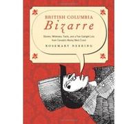 British Columbia Bizarre: A Compendium of Facts, Stories, Whimsies, & a Few Outright Lies from Canada's Wacky West Coast Neering, Rosemary (Auteur)