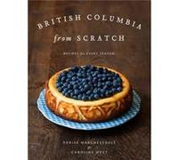 British Columbia from Scratch Recipes for Every Season by Denise Marchessault & By photographer Caroline West Denise Marchessault, (Auteur)