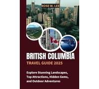 British Columbia Travel Guide 2025: Explore Stunning Landscapes, Top Attractions, Hidden Gems, and Outdoor Adventures