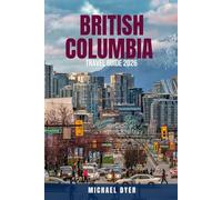 BRITISH COLUMBIA TRAVEL GUIDE 2026: Discover the Best Attractions, Scenic Drives, National Parks, Hotels, Restaurants, and Hidden Gems Across Canada’s ... Victoria, and Beyond - The Complete Handbook