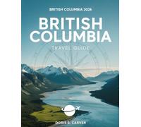 BRITISH COLUMBIA: Unlock the Secrets of Canada’s Pacific Paradise - From Adventure-Filled Mountain Trails to Serene Coastal Escapes, Bustling Cities to Hidden Natural Wonders, BC Awaits Your Discovery