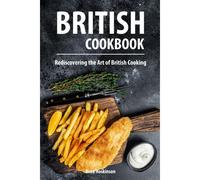British Cookbook: Rediscovering The Art Of British Cooking