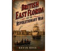 British East Florida and the Revolutionary War: The Untold Story of Britain's Fourteenth Colony