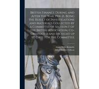 British Finance During And After The War, 1914-21, Being The Result Of Investigations And Materials Collected By A Committee Of Section F Of The Briti