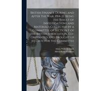 British Finance During And After The War, 1914-21, Being The Result Of Investigations And Materials Collected By A Committee Of Section F Of The British Association, Co-Ordinated And Brought Up To Dat