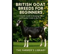 British Goat Breeds for Beginners: A Friendly Guide to Keeping Native & Popular Goats in the UK: Practical Care, Feeding, Breeding, Housing & Sustainable Smallholding for Modern British Goat Keepers