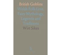 British Goblins: Welsh Folk-Lore, Fairy Mythology, Legends and Traditions