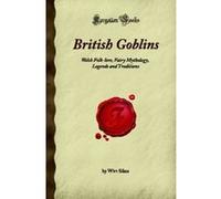 British Goblins: Welsh Folk-lore, Fairy Mythology, Legends and Traditions (Forgotten Books) Sikes, Wirt (Auteur)