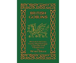 British Goblins: Welsh Folklore, Fairy Mythology, Legends and Traditions